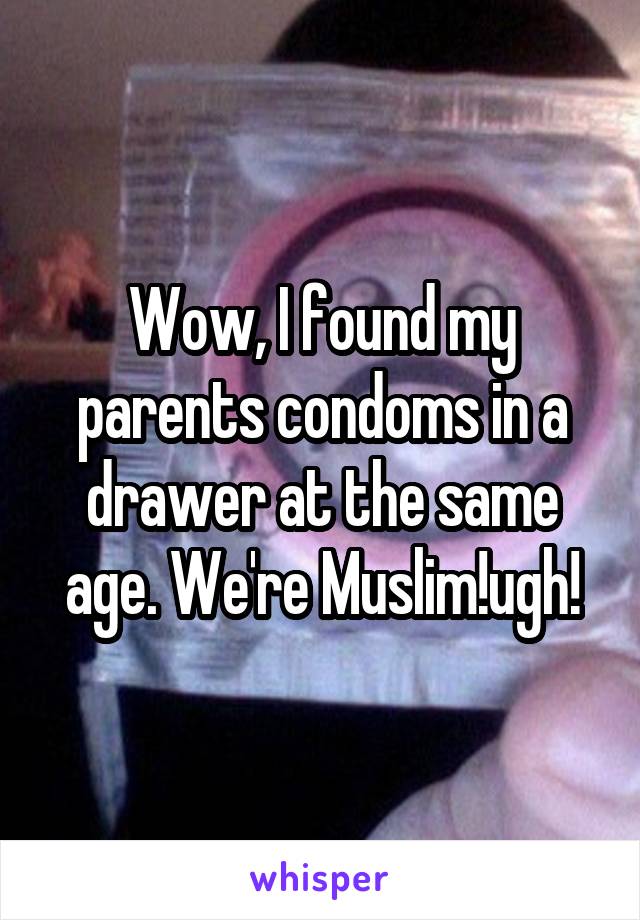 Wow, I found my parents condoms in a drawer at the same age. We're Muslim!ugh!