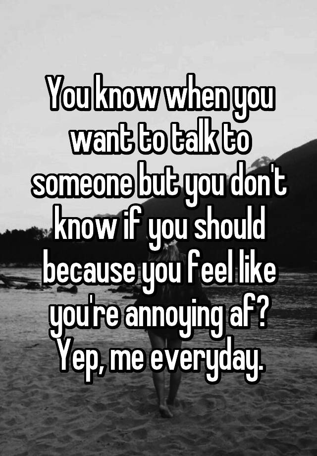 you-know-when-you-want-to-talk-to-someone-but-you-don-t-know-if-you