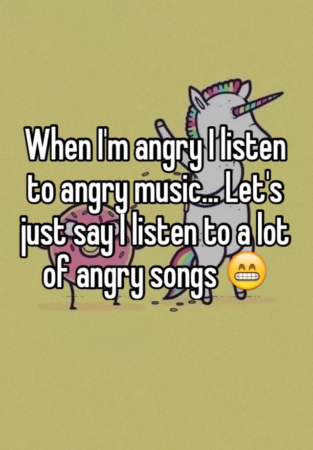 when-i-m-angry-i-listen-to-angry-music-let-s-just-say-i-listen-to-a-lot-of-angry-songs