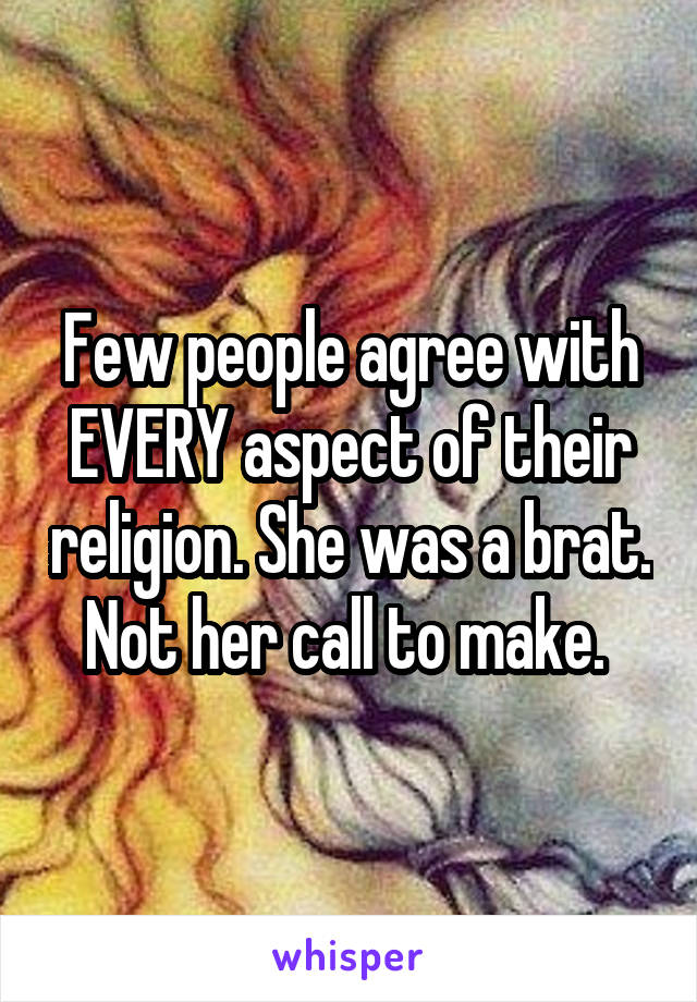 Few people agree with EVERY aspect of their religion. She was a brat. Not her call to make. 