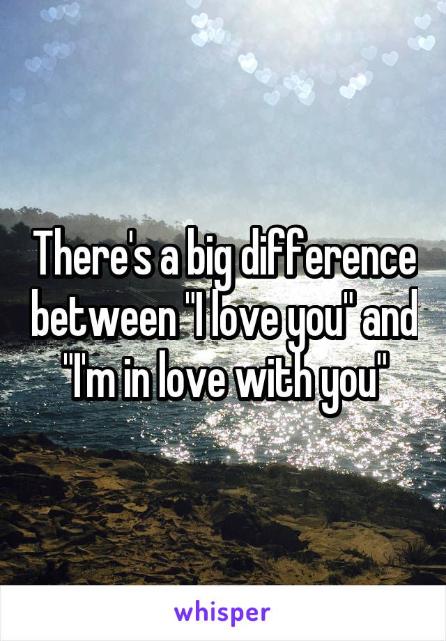 There's a big difference between "I love you" and "I'm in love with you"