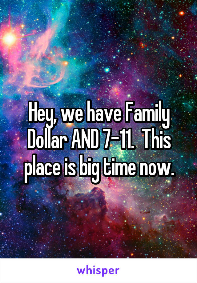 Hey, we have Family Dollar AND 7-11.  This place is big time now.