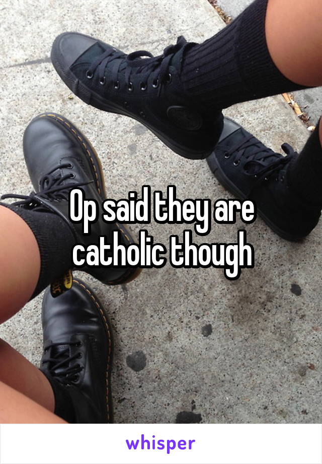 Op said they are catholic though