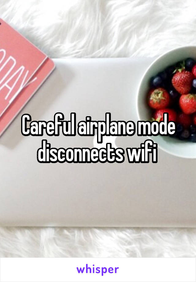 Careful airplane mode disconnects wifi 