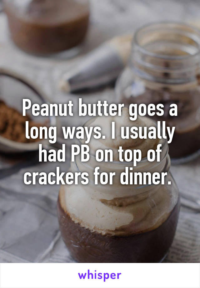 Peanut butter goes a long ways. I usually had PB on top of crackers for dinner. 