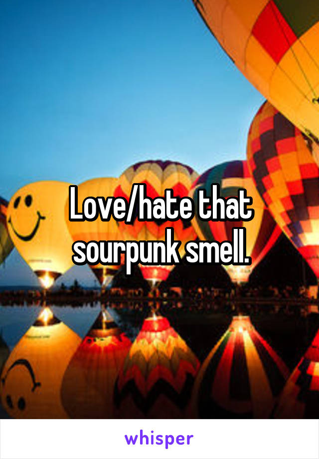Love/hate that sourpunk smell.