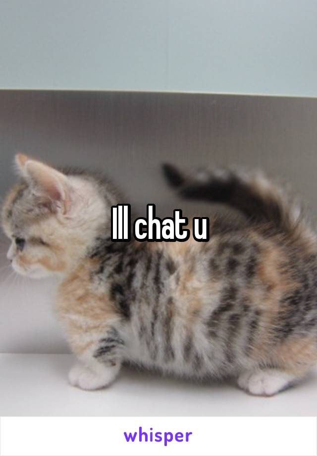 Ill chat u