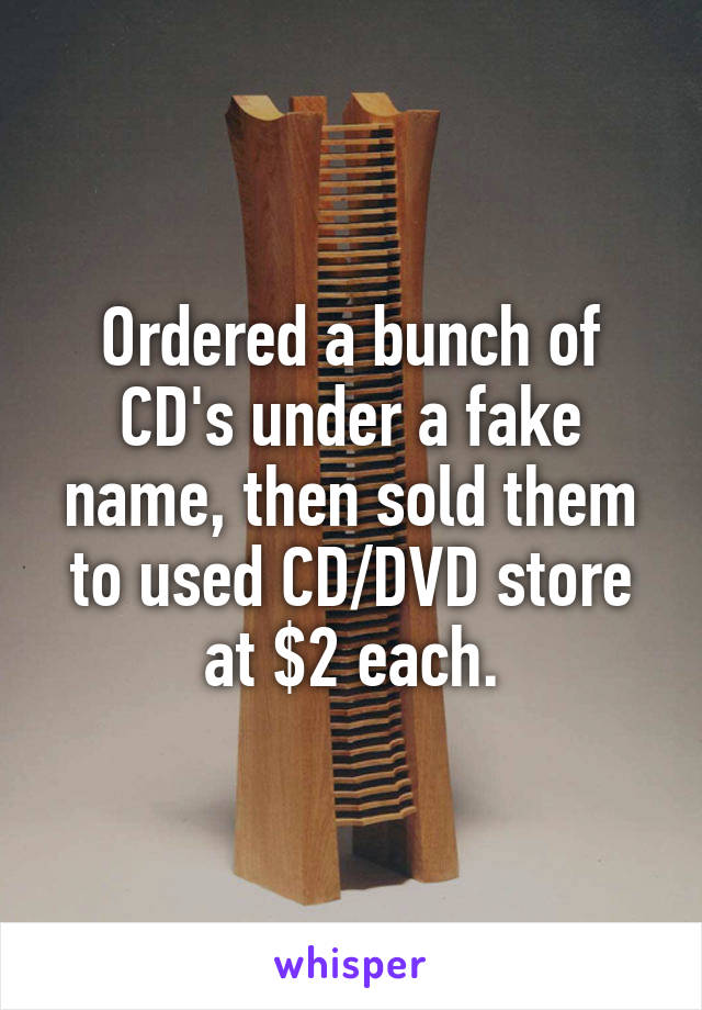 Ordered a bunch of CD's under a fake name, then sold them to used CD/DVD store at $2 each.