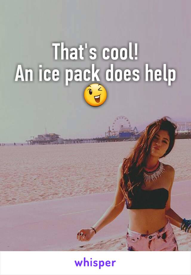 That's cool!
An ice pack does help
😉