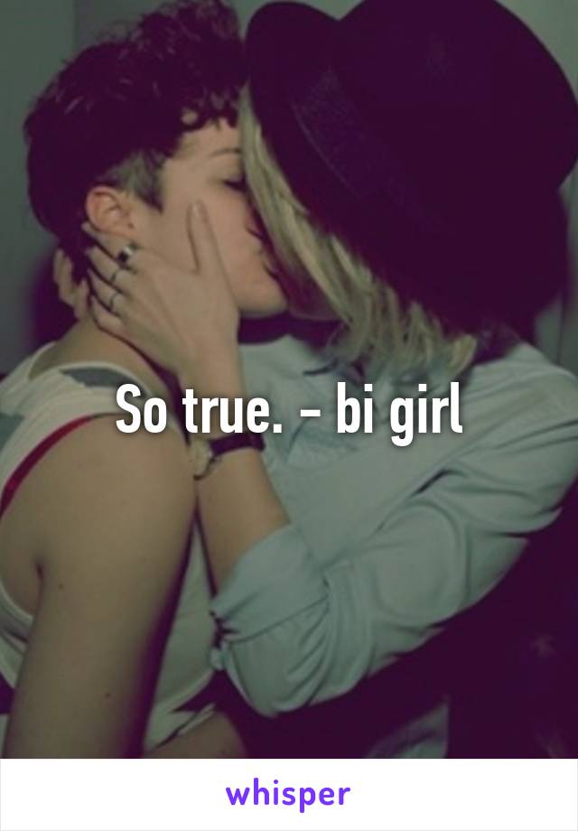 So true. - bi girl