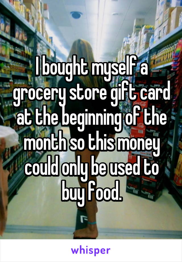 I bought myself a grocery store gift card at the beginning of the month so this money could only be used to buy food.