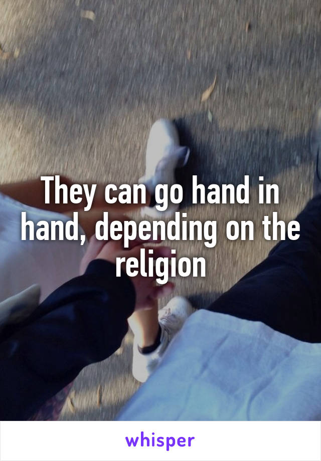 They can go hand in hand, depending on the religion