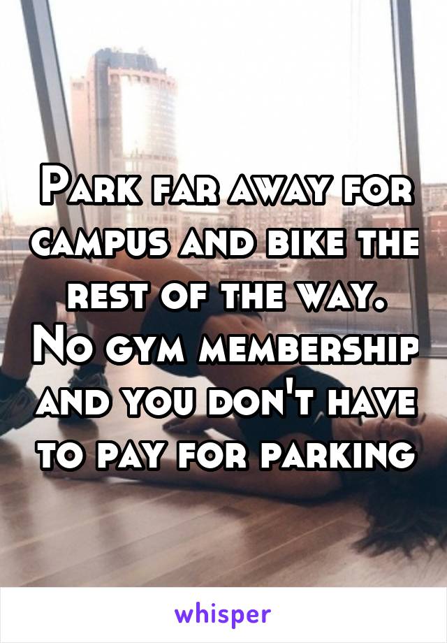 Park far away for campus and bike the rest of the way. No gym membership and you don't have to pay for parking