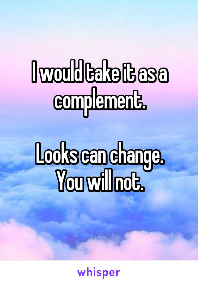 I would take it as a complement.

Looks can change.
You will not.
