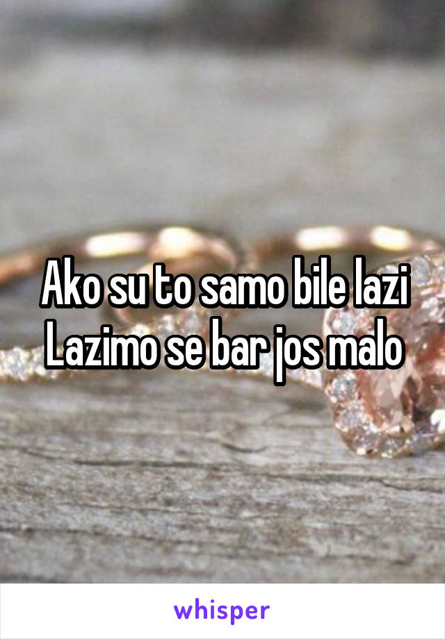 Ako su to samo bile lazi
Lazimo se bar jos malo