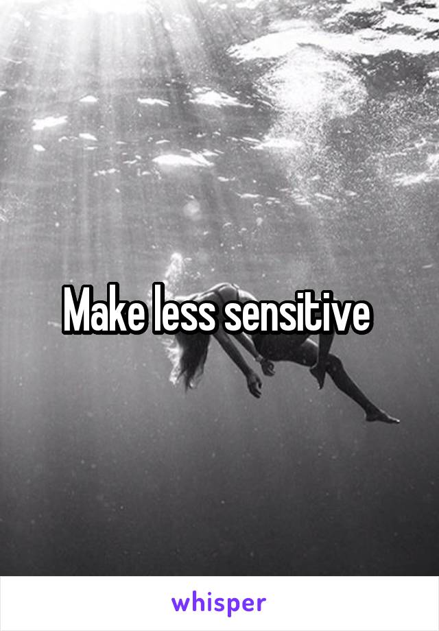 Make less sensitive 