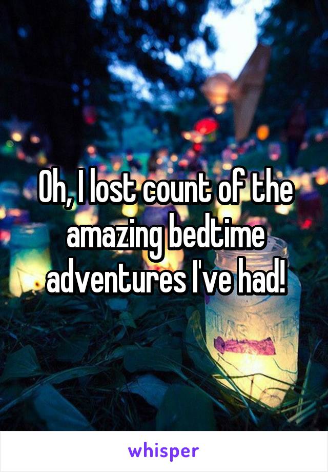 Oh, I lost count of the amazing bedtime adventures I've had!