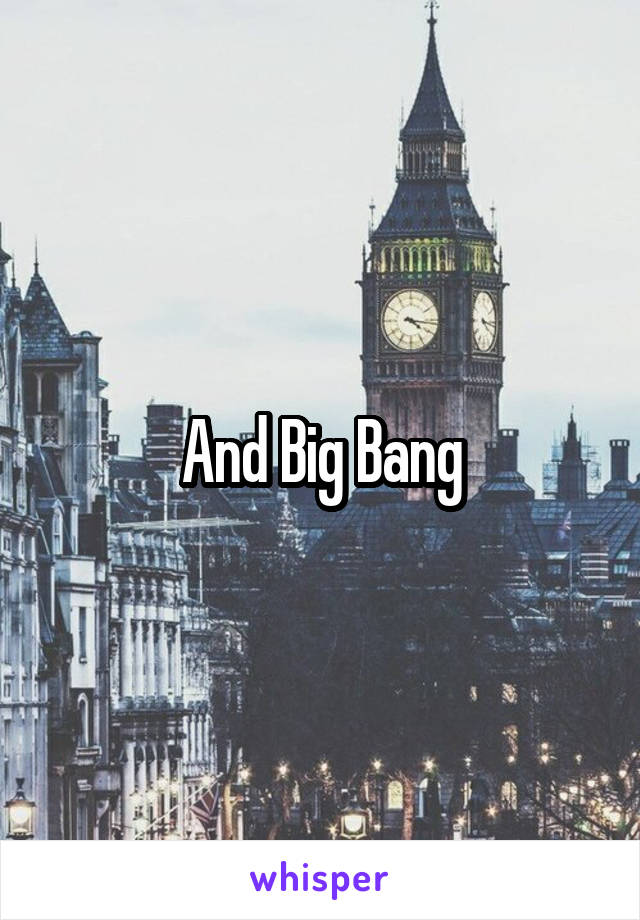 And Big Bang