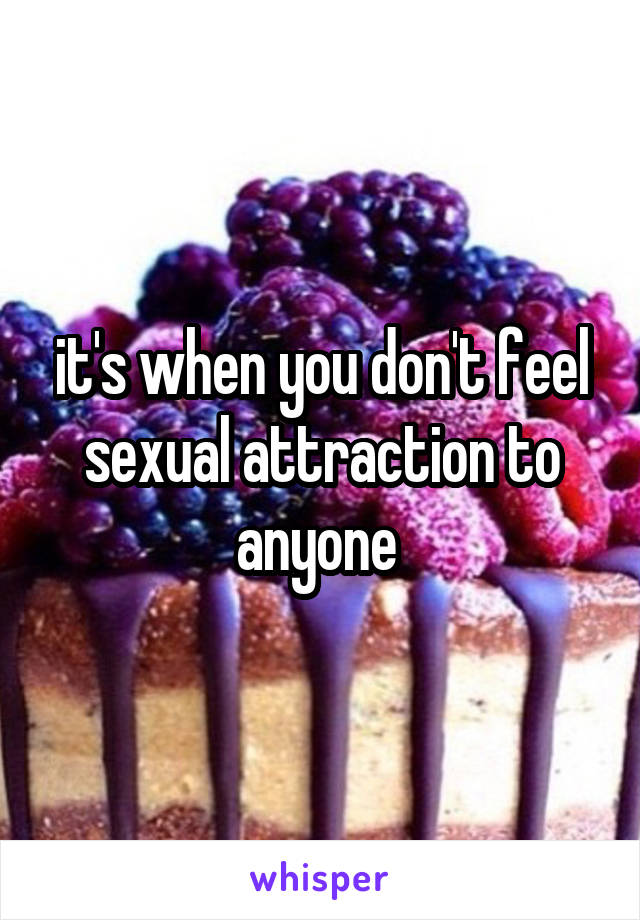 it's when you don't feel sexual attraction to anyone 