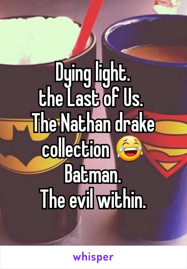 Dying light.
the Last of Us. 
The Nathan drake collection 😂
Batman.
The evil within.