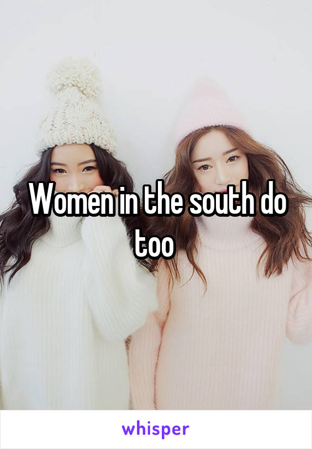 Women in the south do too 