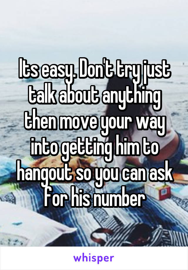 Its easy. Don't try just talk about anything then move your way into getting him to hangout so you can ask for his number