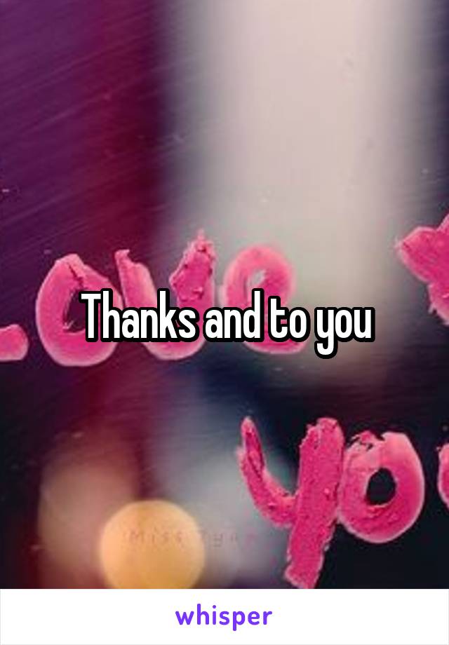 Thanks and to you