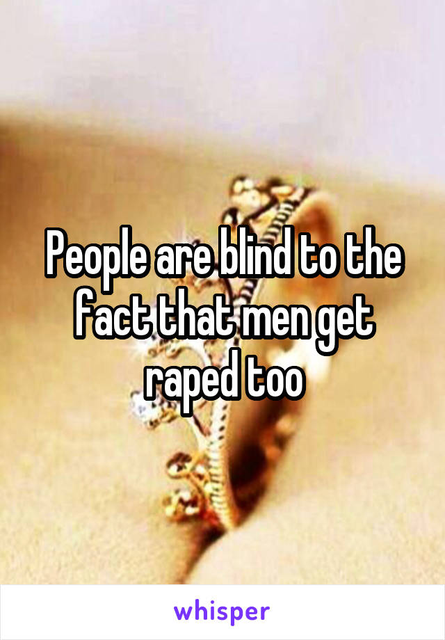 People are blind to the fact that men get raped too