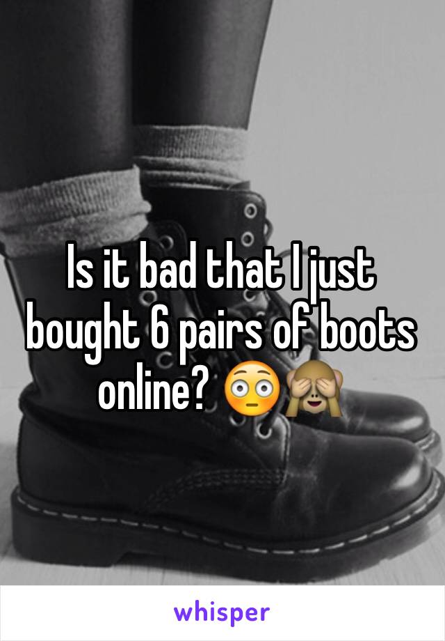 Is it bad that I just bought 6 pairs of boots online? 😳🙈