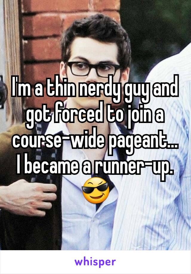 I'm a thin nerdy guy and got forced to join a course-wide pageant... I became a runner-up. 😎