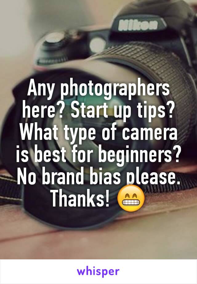 Any photographers here? Start up tips? What type of camera is best for beginners? No brand bias please.
Thanks! 😁