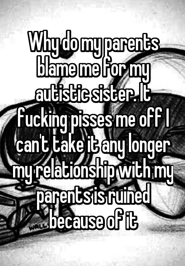 why-do-my-parents-blame-me-for-my-autistic-sister-it-fucking-pisses-me