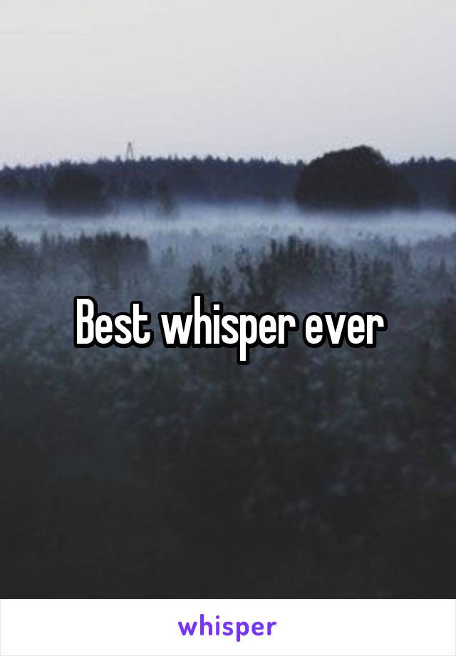 Best whisper ever