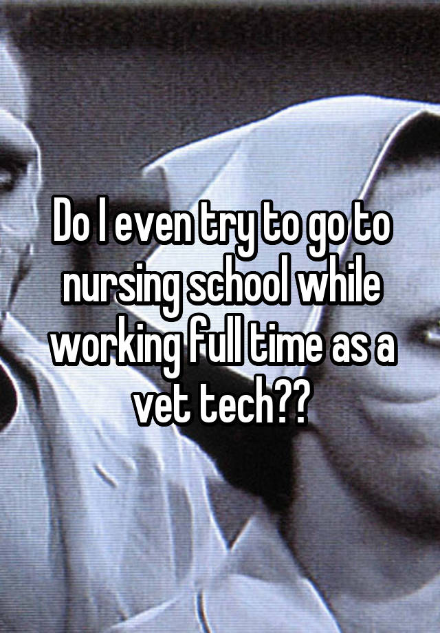 do-i-even-try-to-go-to-nursing-school-while-working-full-time-as-a-vet