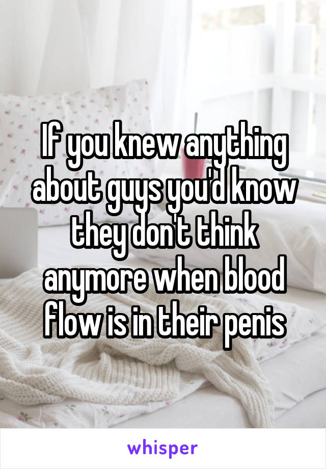 If you knew anything about guys you'd know they don't think anymore when blood flow is in their penis