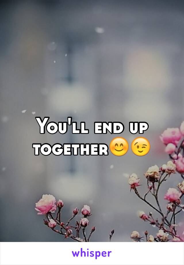 You'll end up together😊😉