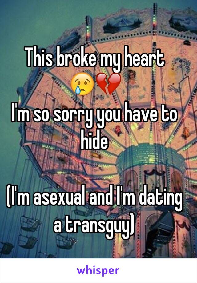 This broke my heart 
😢💔
 I'm so sorry you have to hide

(I'm asexual and I'm dating a transguy)