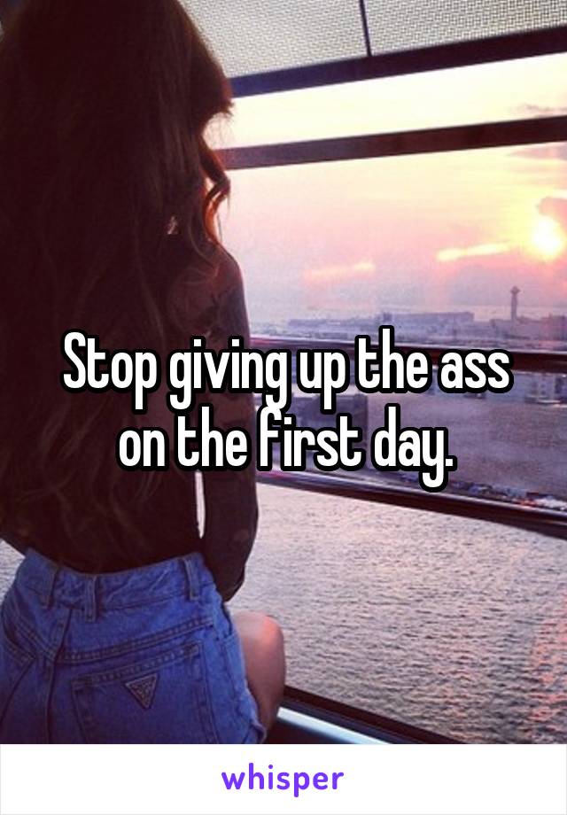 Stop giving up the ass on the first day.