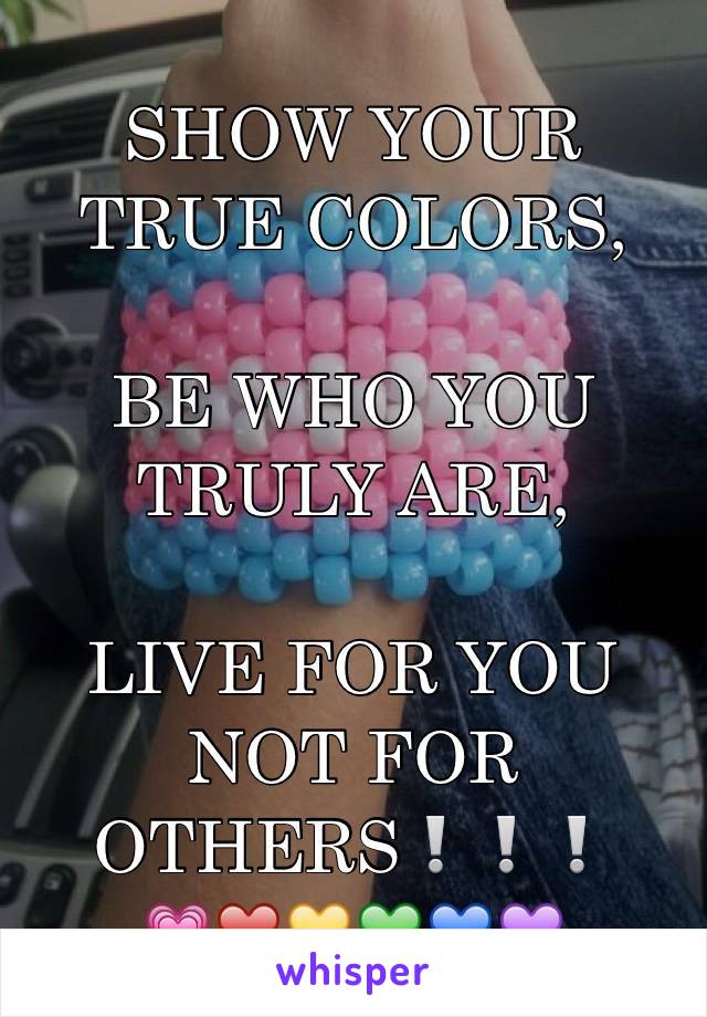 SHOW YOUR TRUE COLORS, 

BE WHO YOU TRULY ARE, 

LIVE FOR YOU NOT FOR OTHERS❕❕❕
💗❤️💛💚💙💜