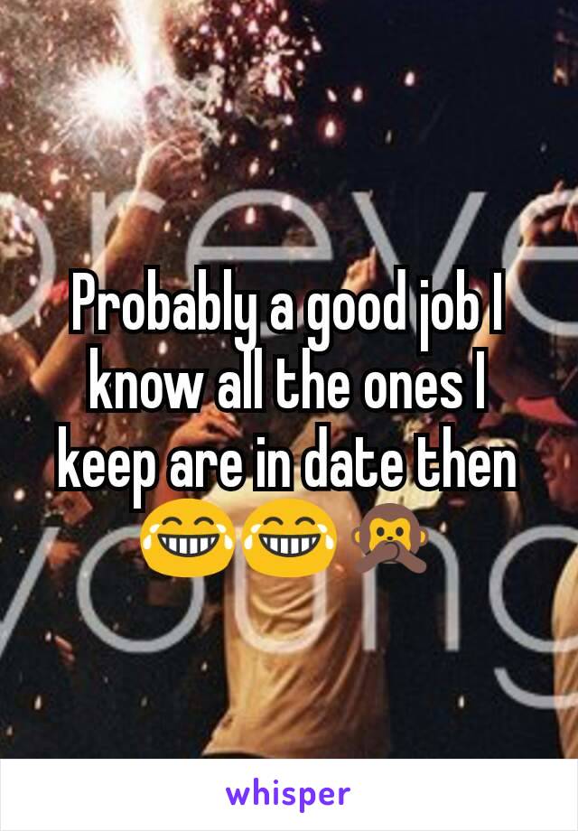 Probably a good job I know all the ones I keep are in date then 😂😂🙊