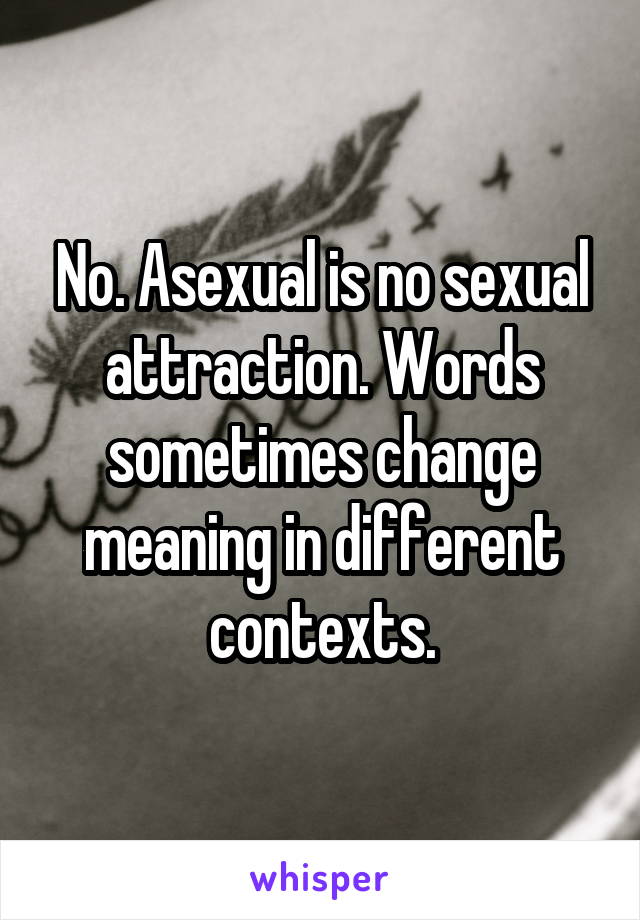 No. Asexual is no sexual attraction. Words sometimes change meaning in different contexts.