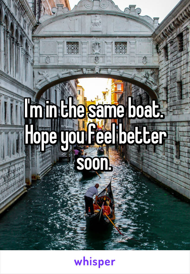 I'm in the same boat.  Hope you feel better soon. 