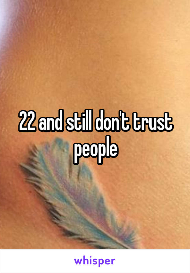 22 and still don't trust people