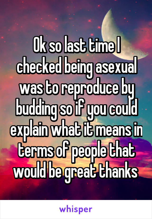 Ok so last time I checked being asexual was to reproduce by budding so if you could explain what it means in terms of people that would be great thanks 