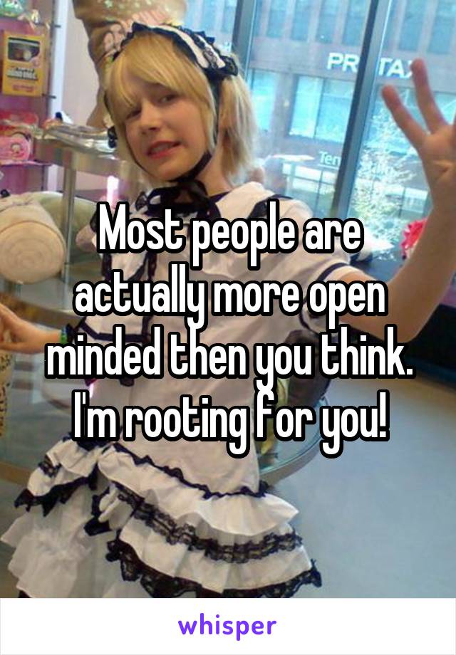 Most people are actually more open minded then you think. I'm rooting for you!