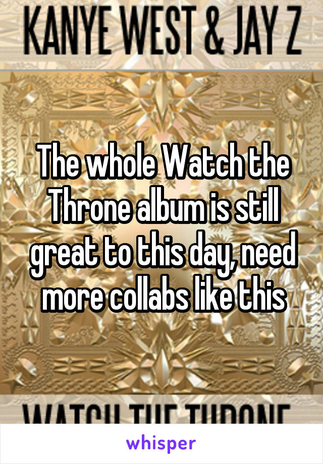 The whole Watch the Throne album is still great to this day, need more collabs like this