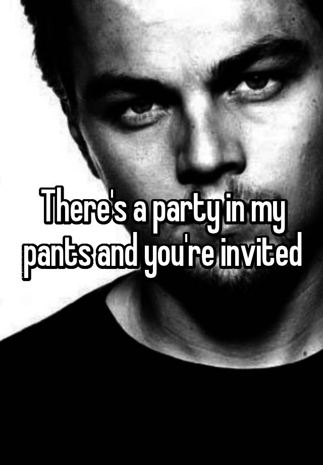 there-s-a-party-in-my-pants-and-you-re-invited