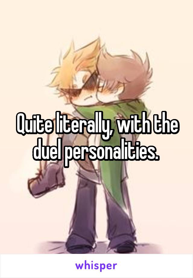 Quite literally, with the duel personalities. 