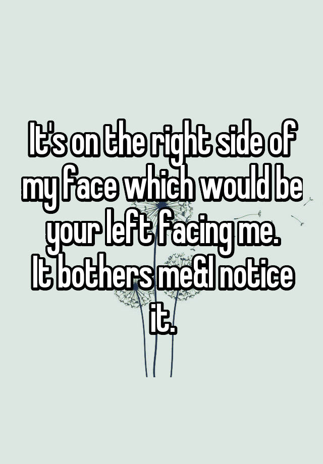 it-s-on-the-right-side-of-my-face-which-would-be-your-left-facing-me