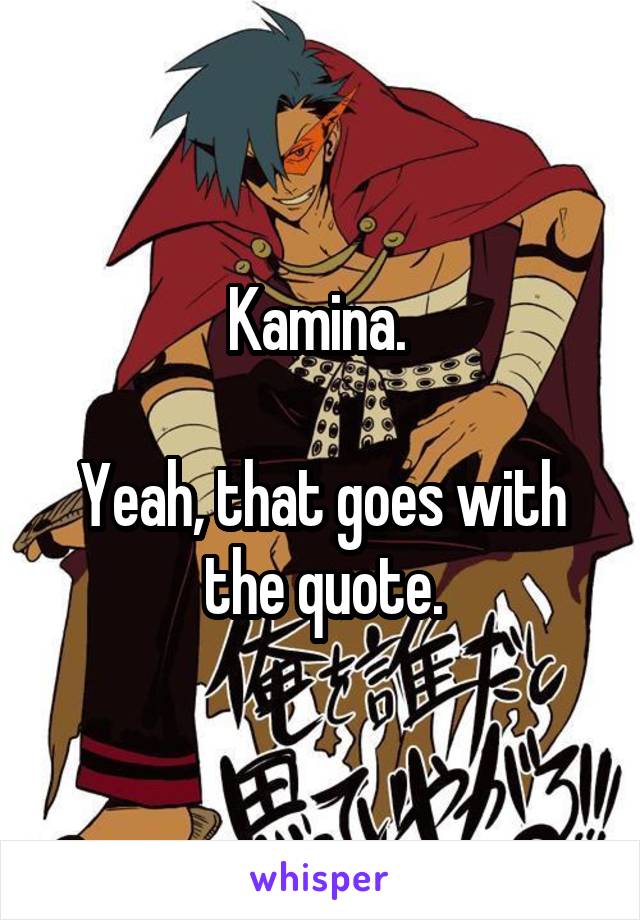 Kamina. 

Yeah, that goes with the quote.